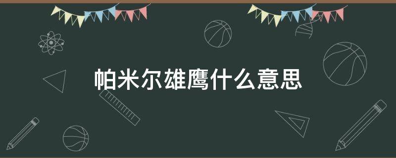 帕米尔雄鹰什么意思（为什么被誉为帕米尔雄鹰）