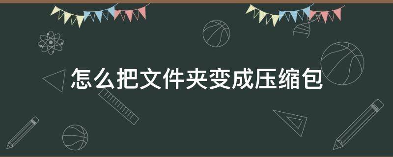 怎么把文件夹变成压缩包 电脑怎么把文件夹变成压缩包