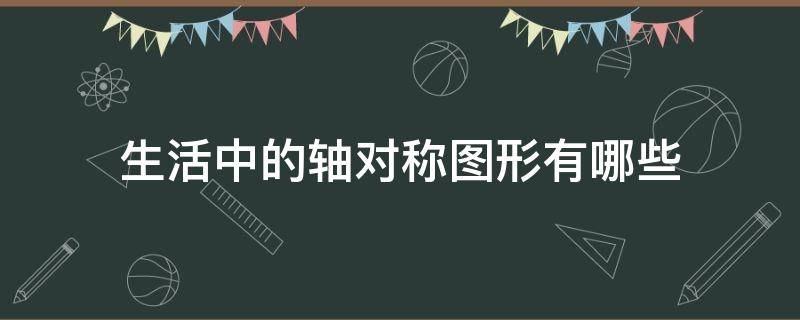 生活中的轴对称图形有哪些（生活中的轴对称图形有哪些怎么画）