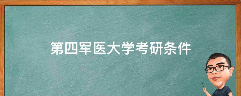 第四军医大学考研条件 考第四军医大学研究生