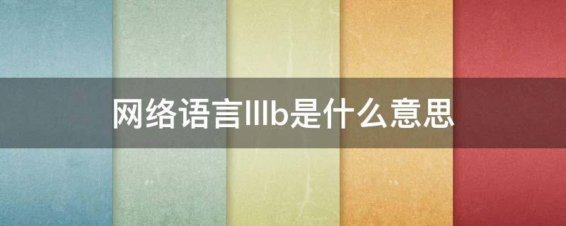 网络语言lllb是什么意思（网络语言lbk什么意思）