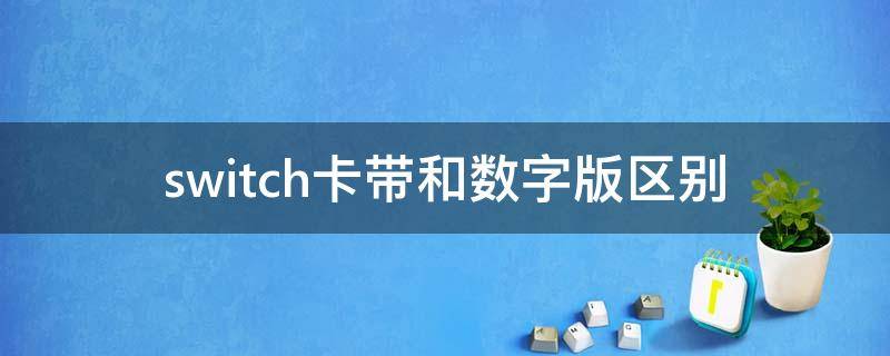 switch卡带和数字版区别 任天堂switch卡带和数字版区别