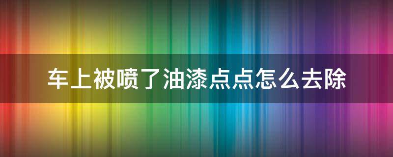 车上被喷了油漆点点怎么去除 汽车车身沾上油漆点点怎么去除