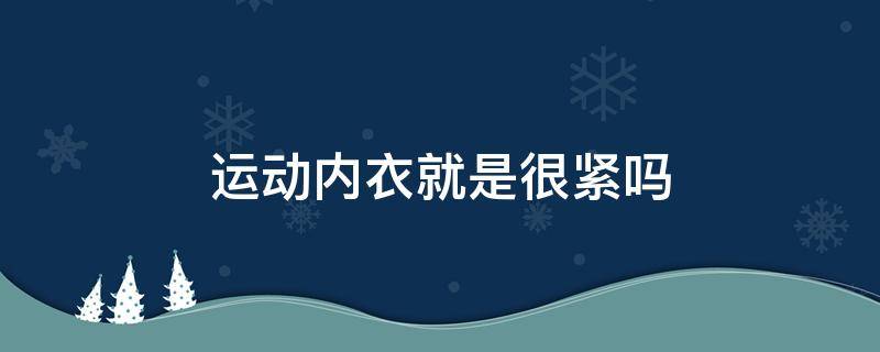 运动内衣就是很紧吗 运动内衣过紧会怎么样