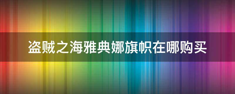 盗贼之海雅典娜旗帜在哪购买（盗贼之海雅典娜特使旗在哪插）