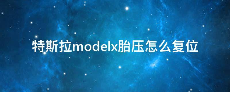 特斯拉modelx胎压怎么复位 特斯拉胎压怎么复位model3