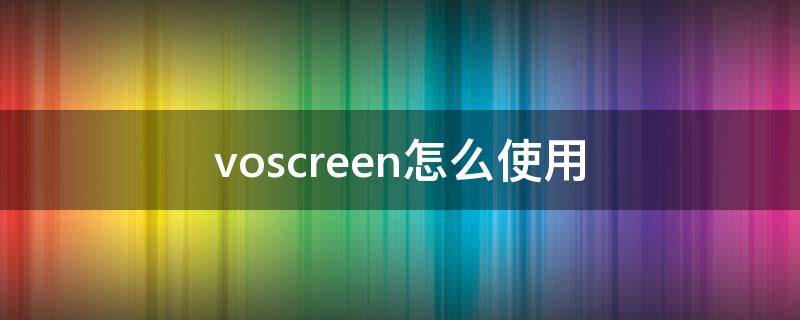 voscreen怎么使用（voscreen使用教程）