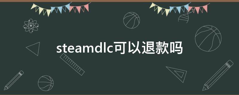 steamdlc可以退款吗（steamdlc退款后继续玩）