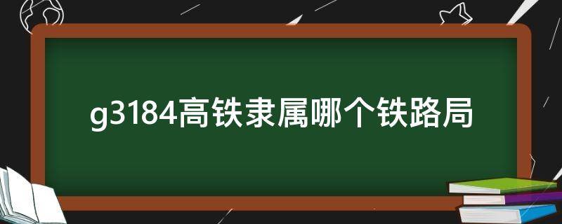 g3184高铁隶属哪个铁路局（g324是哪个铁路局）