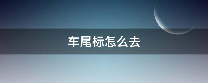 车尾标怎么去（怎么把车尾标去掉）
