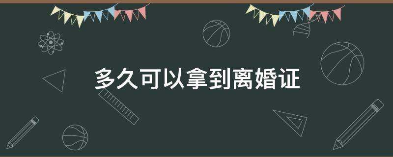 多久可以拿到离婚证 起诉离婚多久可以拿到离婚证