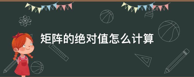 矩阵的绝对值怎么计算（三阶矩阵的绝对值怎么计算）