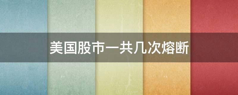 美国股市一共几次熔断 美国股市四次熔断的时间分别是什么时候