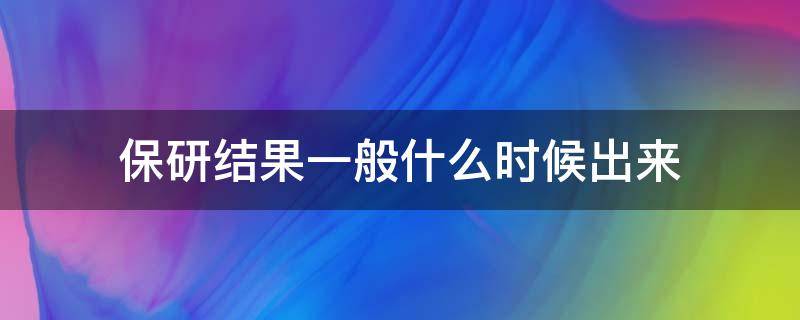 保研结果一般什么时候出来 保研结果啥时候出来