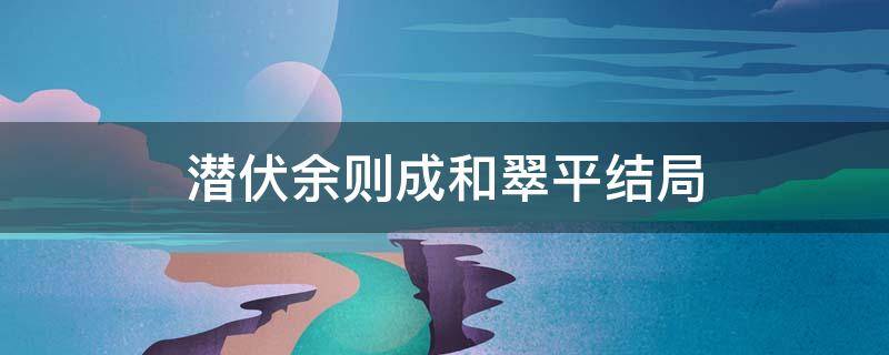 潜伏余则成和翠平结局 潜伏余则成和翠萍