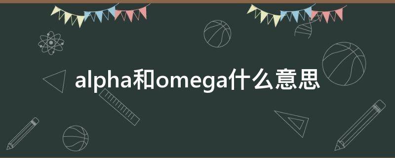 alpha和omega什么意思 alpha和omega什么意思真的存在吗