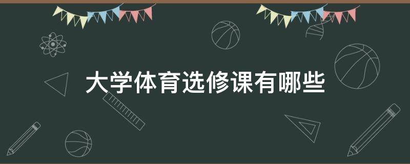 大学体育选修课有哪些 大学体育选修课有哪些课程