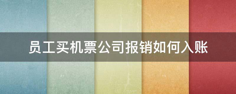 员工买机票公司报销如何入账 机票怎么向自己的公司报销