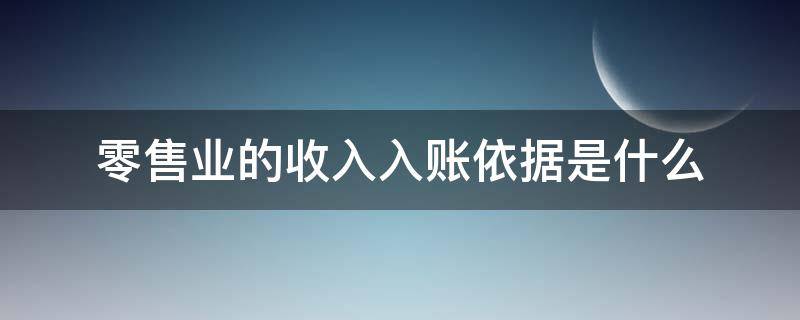 零售业的收入入账依据是什么 零售业务收入包括