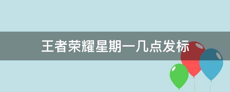 王者荣耀星期一几点发标 王者荣耀是星期一几点发标