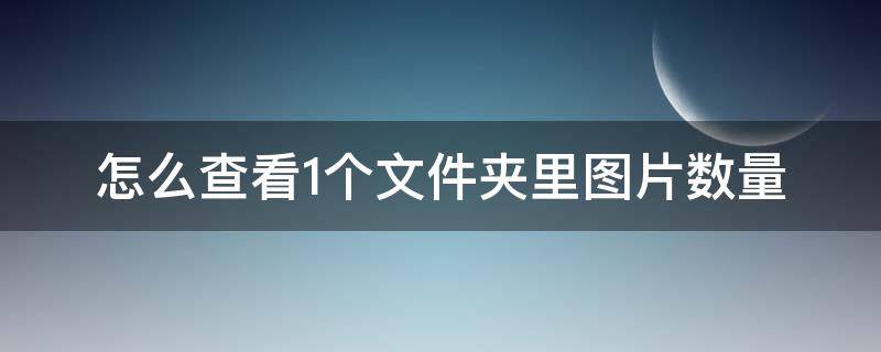 怎么查看1个文件夹里图片数量（一个文件夹里有很多图片,怎样查询数量）