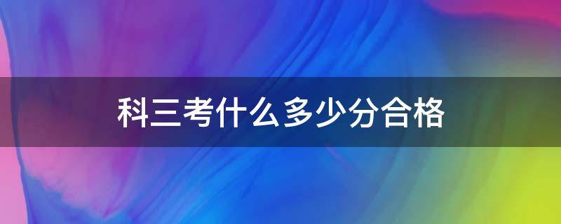 科三考什么多少分合格（科目三要考多少分合格）