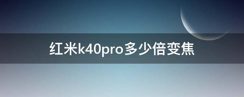 红米k40pro多少倍变焦（红米k40pro是几倍变焦）
