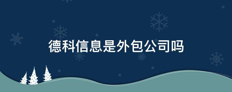 德科信息是外包公司吗（德科信息和外企德科）