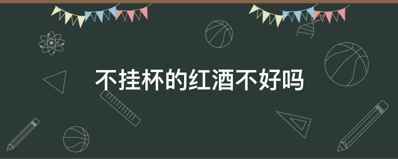 不挂杯的红酒不好吗 红酒为什么不挂杯