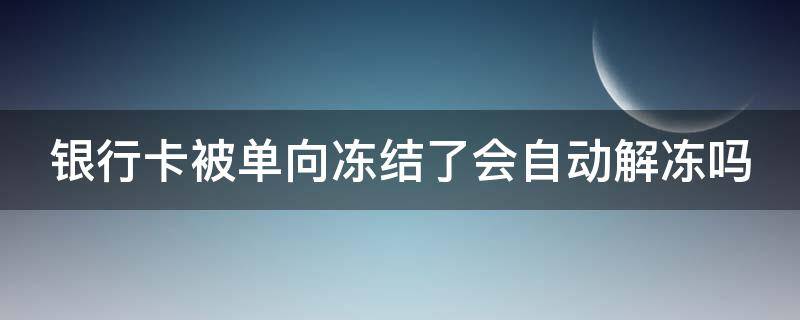 银行卡被单向冻结了会自动解冻吗（银行卡涉及诈骗被冻结怎么解决）