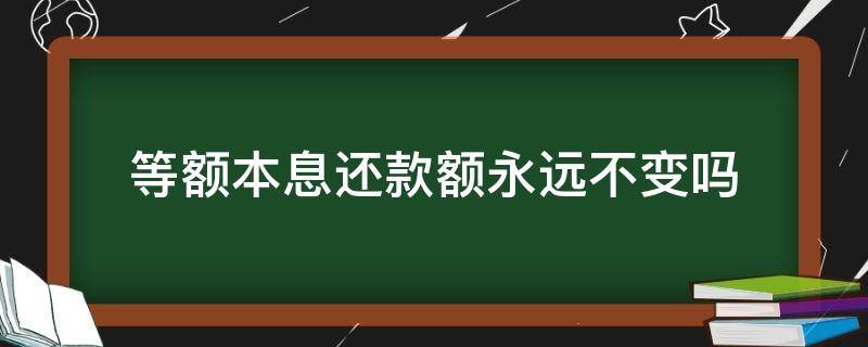 等额本息还款额永远不变吗 每月还款不变是等额本金还是等额本息