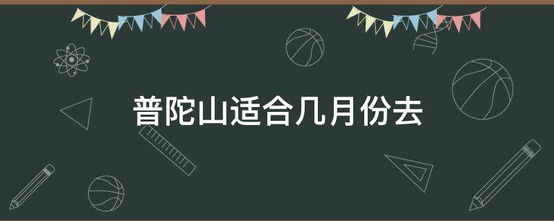 普陀山适合几月份去 普陀山什么季节去