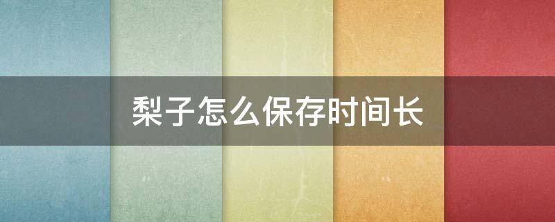 梨子怎么保存时间长 梨子怎么放才能保存久