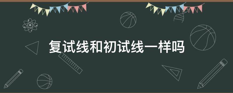 复试线和初试线一样吗 复试线和初试线一样嘛