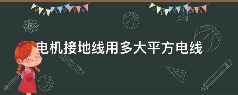 电机接地线用多大平方电线（接地电线用多少平方线）