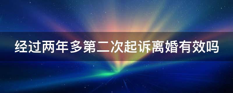 经过两年多第二次起诉离婚有效吗 经过两年多第二次起诉离婚有效吗法院