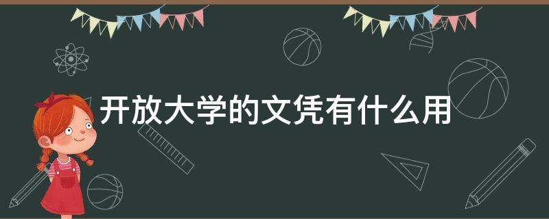 开放大学的文凭有什么用（开放教育文凭有什么用）