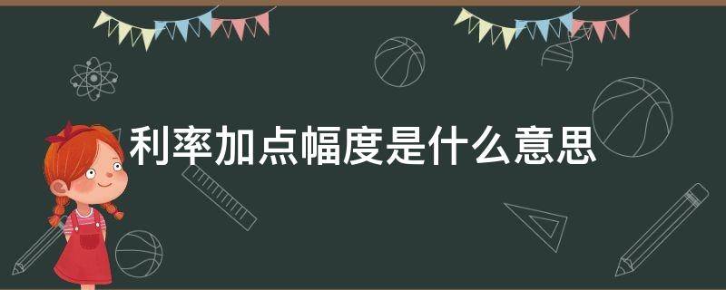 利率加点幅度是什么意思 房贷利率加点幅度是什么意思