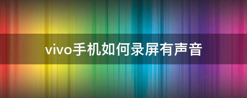vivo手机如何录屏有声音（Vivo手机怎样录屏才有声音）