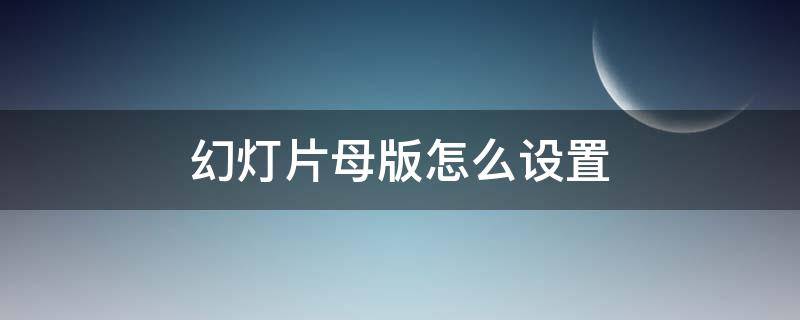 幻灯片母版怎么设置（幻灯片母版怎么设置不是全部应用）