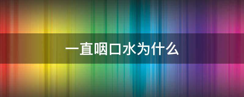 一直咽口水为什么 一直咽口水是什么情况