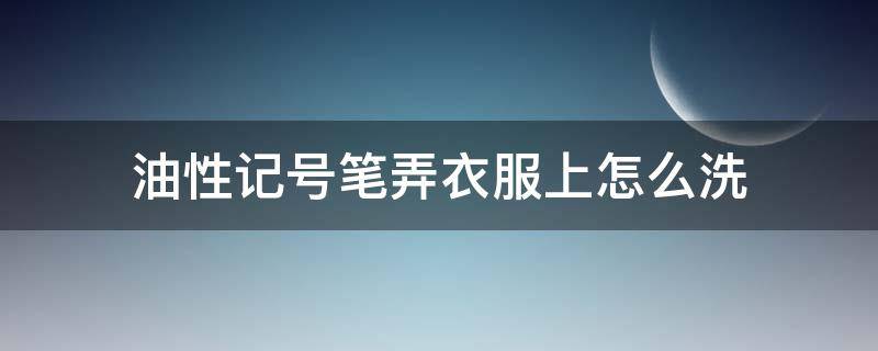 油性记号笔弄衣服上怎么洗 油性记号笔画到衣服上怎么洗