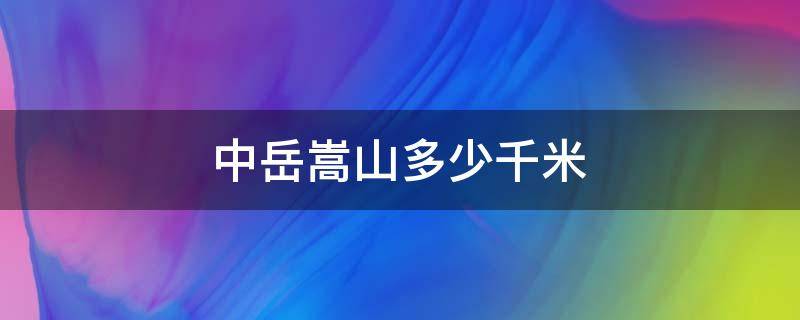 中岳嵩山多少千米 中岳嵩山在什么地方