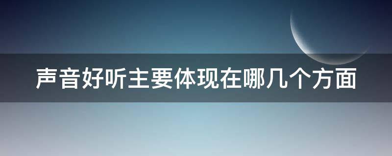 声音好听主要体现在哪几个方面 声音好听主要体现在哪几个方面上