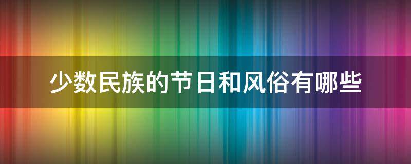 少数民族的节日和风俗有哪些 少数民族的传统节日风俗有哪些