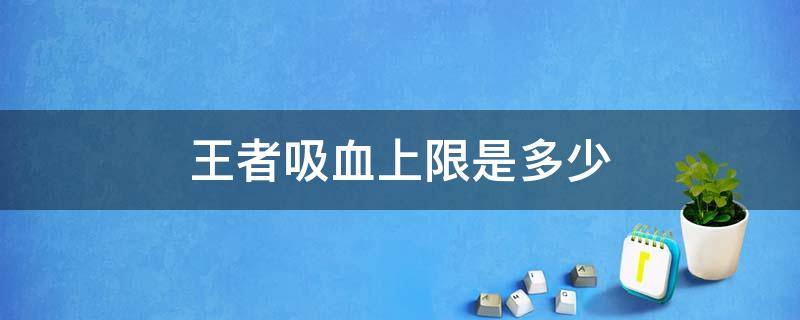 王者吸血上限是多少 王者荣耀里面吸血上限是多少