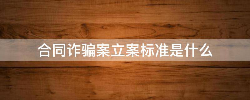 合同诈骗案立案标准是什么 2022合同诈骗案立案标准是什么