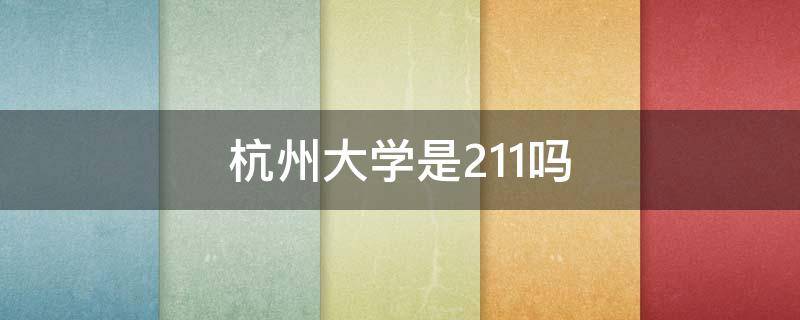 杭州大学是211吗 杭州大学是211吗?