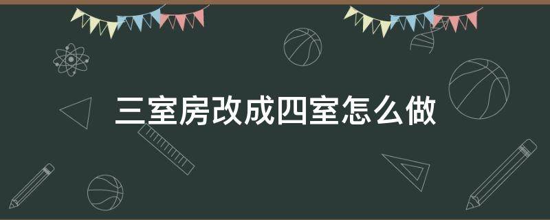 三室房改成四室怎么做（3室怎么改成4室）