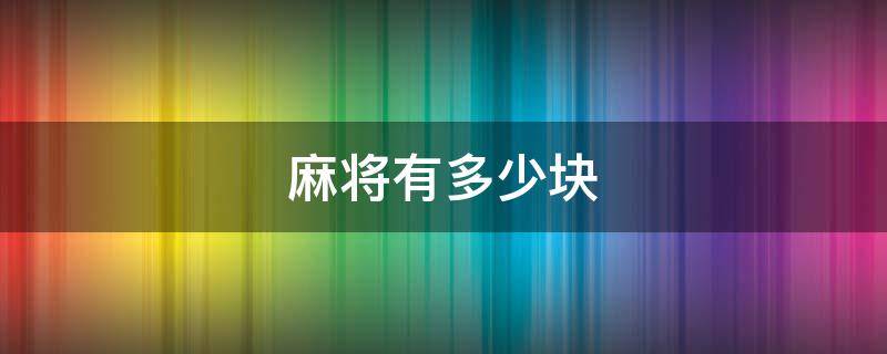 麻将有多少块（麻将有多少块?）
